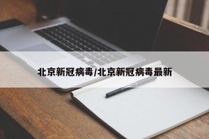 北京新冠病毒/北京新冠病毒最新