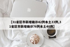 【31省区市新增确诊42例本土33例,31省区市新增确诊76例本土40例】
