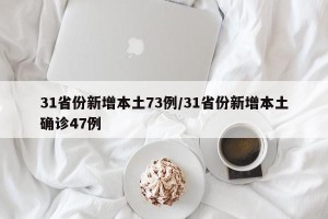 31省份新增本土73例/31省份新增本土确诊47例