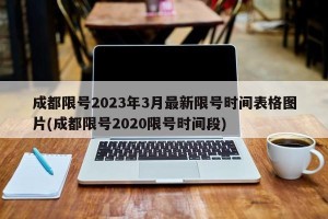 成都限号2023年3月最新限号时间表格图片(成都限号2020限号时间段)