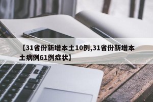【31省份新增本土10例,31省份新增本土病例61例症状】