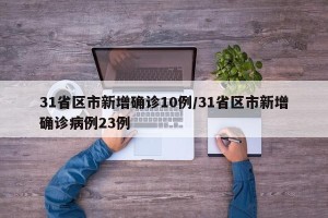 31省区市新增确诊10例/31省区市新增确诊病例23例