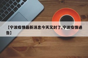 【宁波疫情最新消息今天又封了,宁波疫情通告】