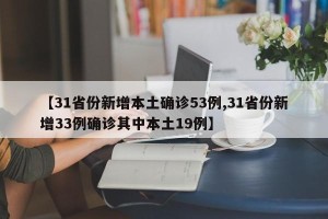 【31省份新增本土确诊53例,31省份新增33例确诊其中本土19例】