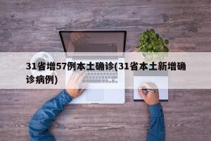31省增57例本土确诊(31省本土新增确诊病例)