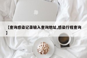 【查询感染记录输入查询地址,感染行程查询】