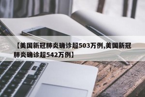 【美国新冠肺炎确诊超503万例,美国新冠肺炎确诊超542万例】