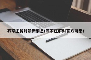 石家庄解封最新消息(石家庄解封官方消息)