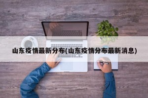 山东疫情最新分布(山东疫情分布最新消息)