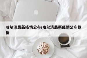 哈尔滨最新疫情公布/哈尔滨最新疫情公布数据