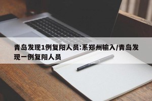 青岛发现1例复阳人员:系郑州输入/青岛发现一例复阳人员