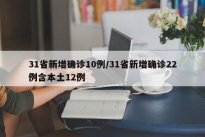 31省新增确诊10例/31省新增确诊22例含本土12例
