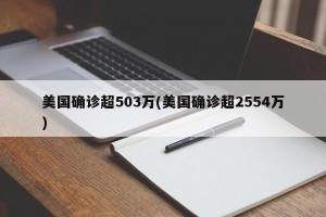 美国确诊超503万(美国确诊超2554万)