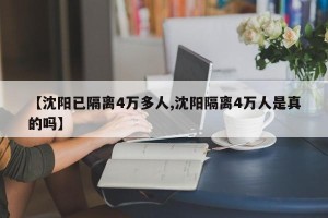 【沈阳已隔离4万多人,沈阳隔离4万人是真的吗】